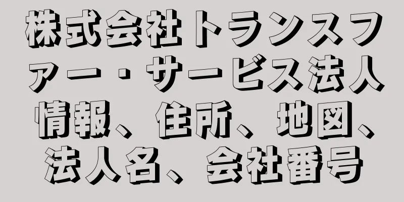 株式会社トランスファー・サービス法人情報、住所、地図、法人名、会社番号
