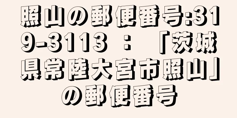 照山の郵便番号:319-3113 ： 「茨城県常陸大宮市照山」の郵便番号