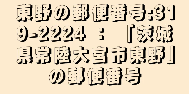 東野の郵便番号:319-2224 ： 「茨城県常陸大宮市東野」の郵便番号