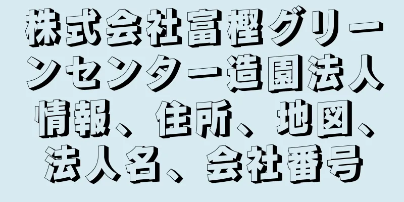 株式会社富樫グリーンセンター造園法人情報、住所、地図、法人名、会社番号