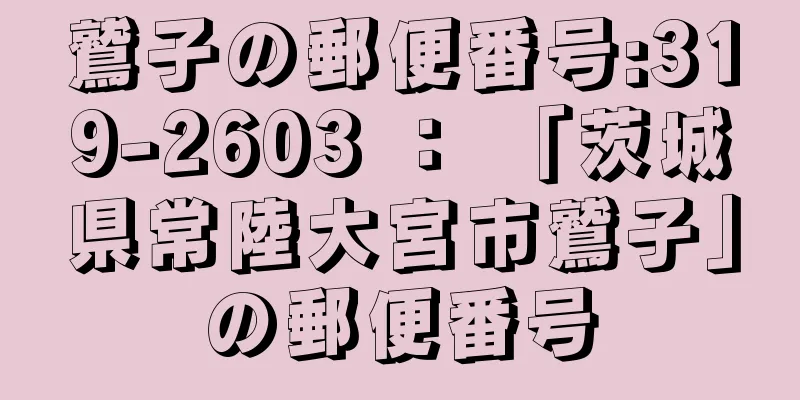 鷲子の郵便番号:319-2603 ： 「茨城県常陸大宮市鷲子」の郵便番号