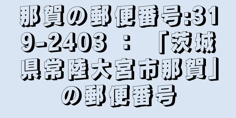 那賀の郵便番号:319-2403 ： 「茨城県常陸大宮市那賀」の郵便番号