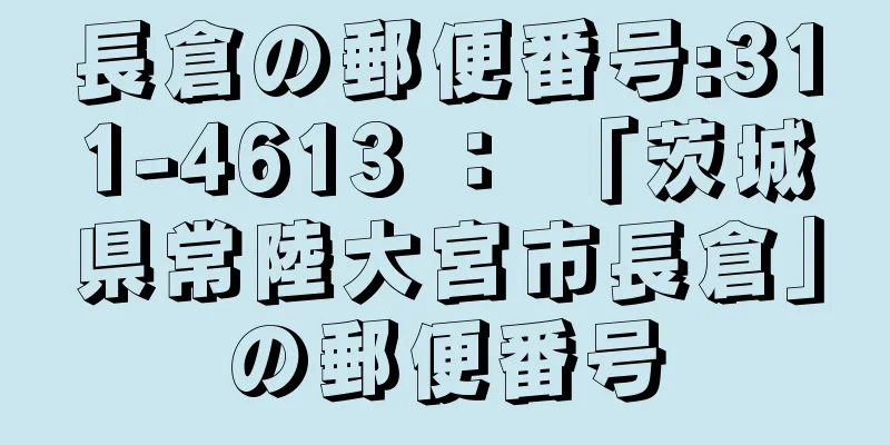 長倉の郵便番号:311-4613 ： 「茨城県常陸大宮市長倉」の郵便番号