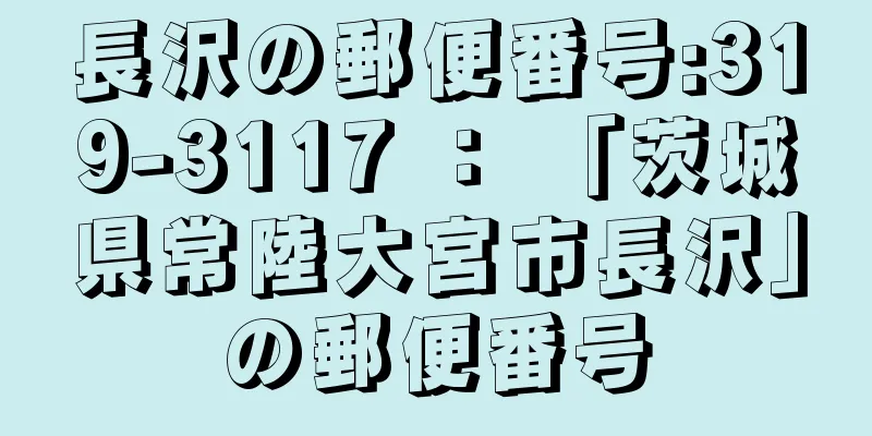 長沢の郵便番号:319-3117 ： 「茨城県常陸大宮市長沢」の郵便番号