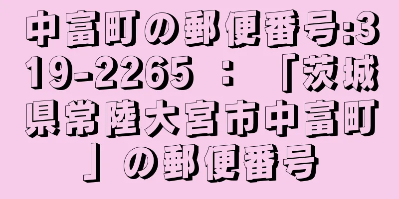 中富町の郵便番号:319-2265 ： 「茨城県常陸大宮市中富町」の郵便番号