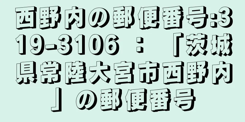 西野内の郵便番号:319-3106 ： 「茨城県常陸大宮市西野内」の郵便番号