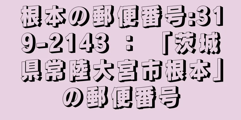 根本の郵便番号:319-2143 ： 「茨城県常陸大宮市根本」の郵便番号