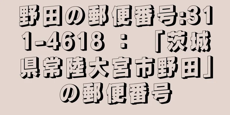 野田の郵便番号:311-4618 ： 「茨城県常陸大宮市野田」の郵便番号