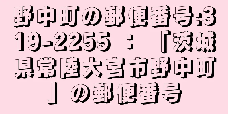 野中町の郵便番号:319-2255 ： 「茨城県常陸大宮市野中町」の郵便番号