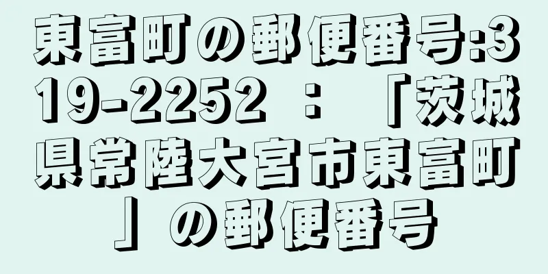 東富町の郵便番号:319-2252 ： 「茨城県常陸大宮市東富町」の郵便番号