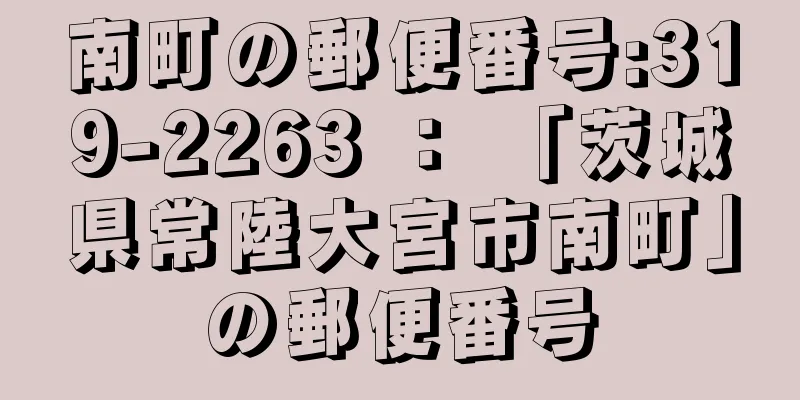 南町の郵便番号:319-2263 ： 「茨城県常陸大宮市南町」の郵便番号