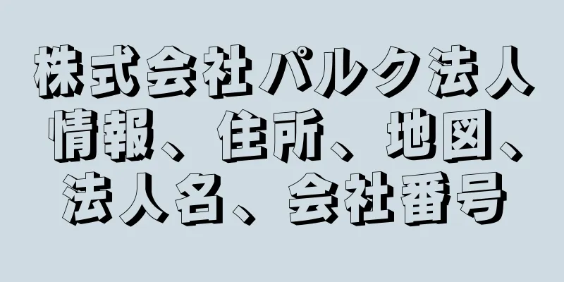 株式会社パルク法人情報、住所、地図、法人名、会社番号