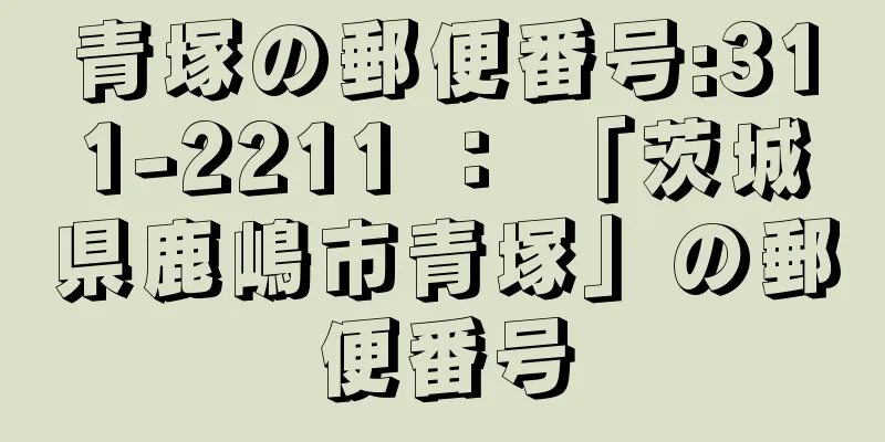 青塚の郵便番号:311-2211 ： 「茨城県鹿嶋市青塚」の郵便番号