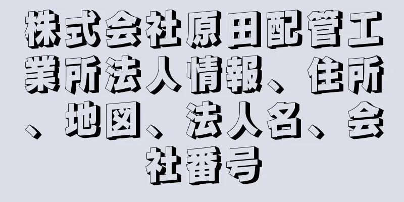 株式会社原田配管工業所法人情報、住所、地図、法人名、会社番号