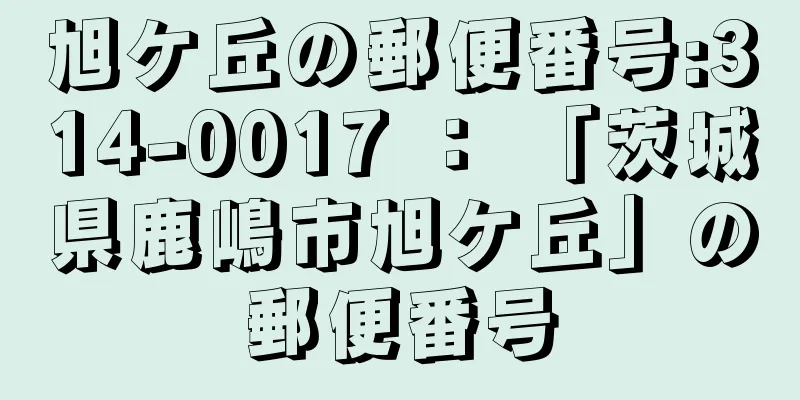 旭ケ丘の郵便番号:314-0017 ： 「茨城県鹿嶋市旭ケ丘」の郵便番号