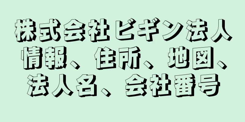 株式会社ビギン法人情報、住所、地図、法人名、会社番号