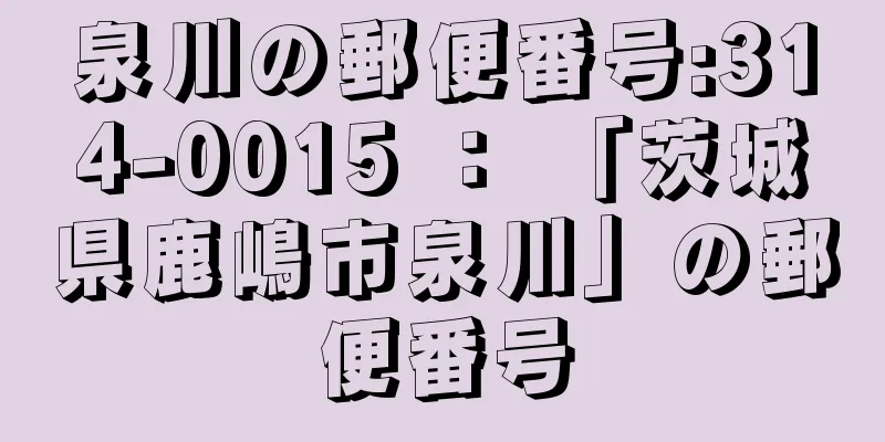 泉川の郵便番号:314-0015 ： 「茨城県鹿嶋市泉川」の郵便番号