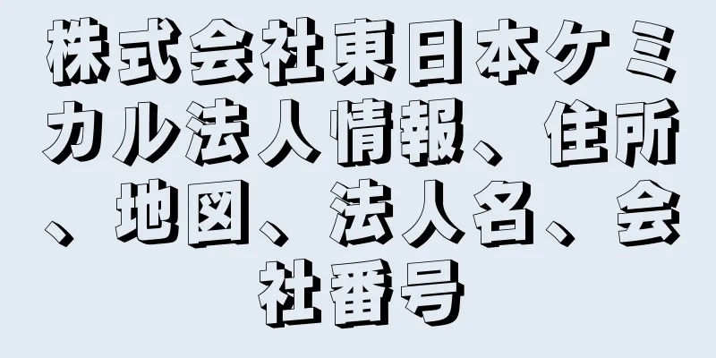 株式会社東日本ケミカル法人情報、住所、地図、法人名、会社番号