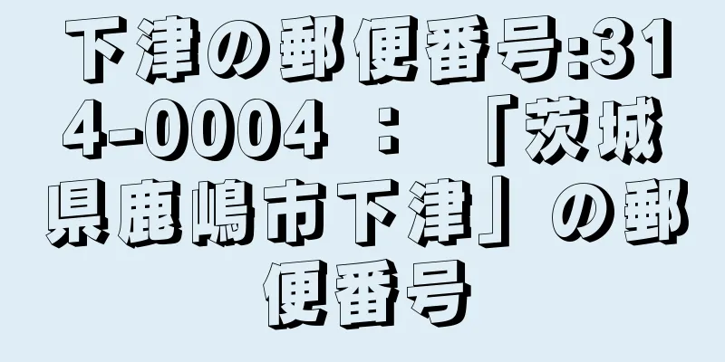 下津の郵便番号:314-0004 ： 「茨城県鹿嶋市下津」の郵便番号