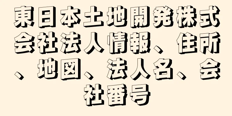 東日本土地開発株式会社法人情報、住所、地図、法人名、会社番号