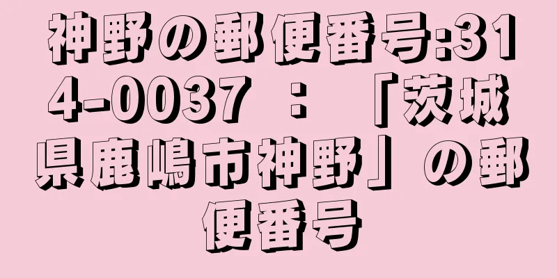 神野の郵便番号:314-0037 ： 「茨城県鹿嶋市神野」の郵便番号