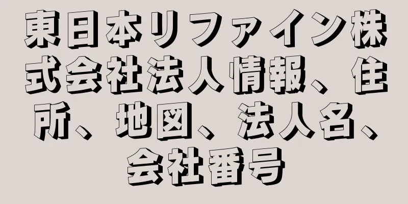 東日本リファイン株式会社法人情報、住所、地図、法人名、会社番号