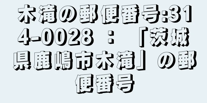 木滝の郵便番号:314-0028 ： 「茨城県鹿嶋市木滝」の郵便番号