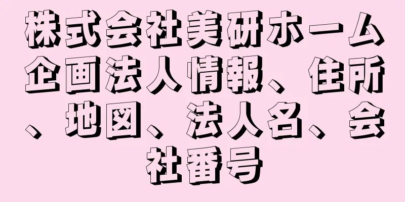 株式会社美研ホーム企画法人情報、住所、地図、法人名、会社番号