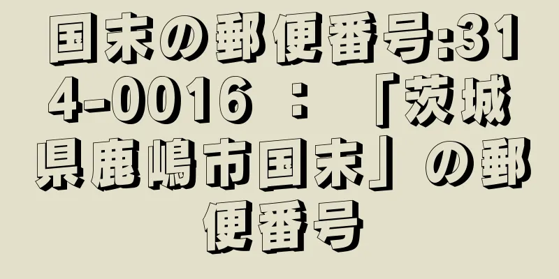 国末の郵便番号:314-0016 ： 「茨城県鹿嶋市国末」の郵便番号