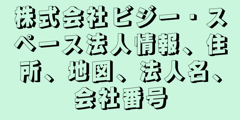 株式会社ビジー・スペース法人情報、住所、地図、法人名、会社番号