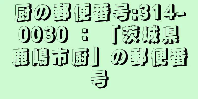 厨の郵便番号:314-0030 ： 「茨城県鹿嶋市厨」の郵便番号