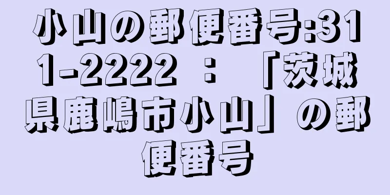 小山の郵便番号:311-2222 ： 「茨城県鹿嶋市小山」の郵便番号