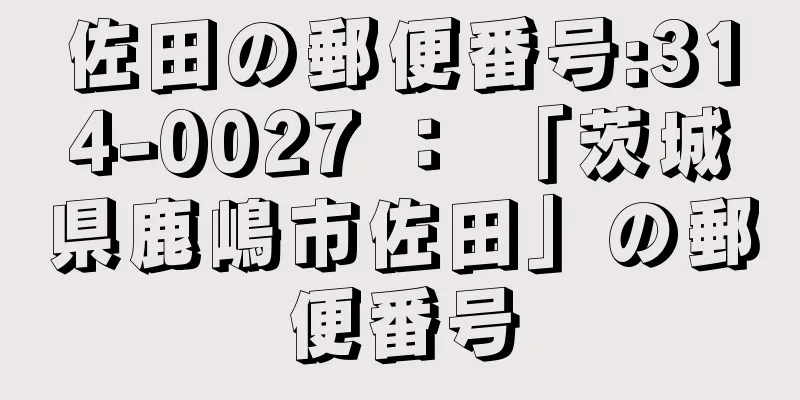 佐田の郵便番号:314-0027 ： 「茨城県鹿嶋市佐田」の郵便番号