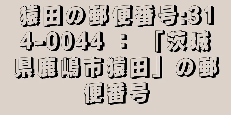 猿田の郵便番号:314-0044 ： 「茨城県鹿嶋市猿田」の郵便番号