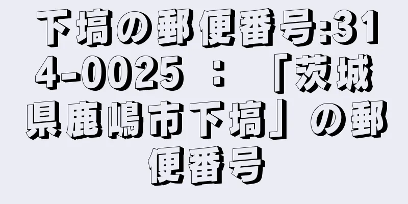 下塙の郵便番号:314-0025 ： 「茨城県鹿嶋市下塙」の郵便番号