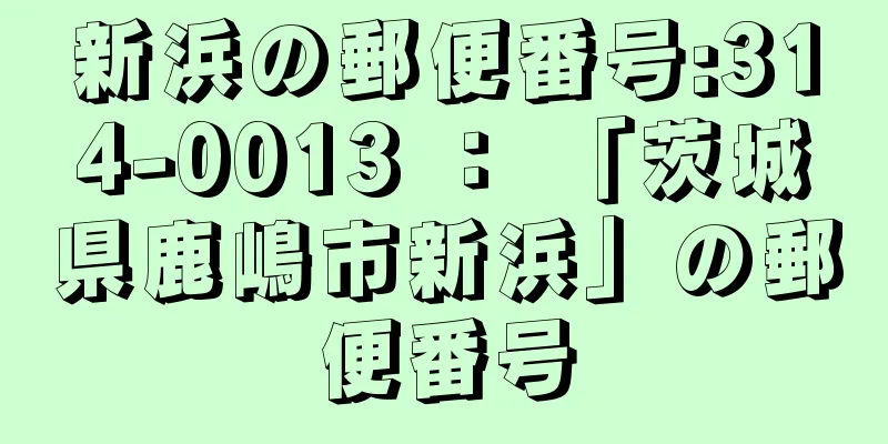 新浜の郵便番号:314-0013 ： 「茨城県鹿嶋市新浜」の郵便番号