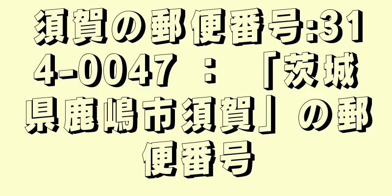 須賀の郵便番号:314-0047 ： 「茨城県鹿嶋市須賀」の郵便番号