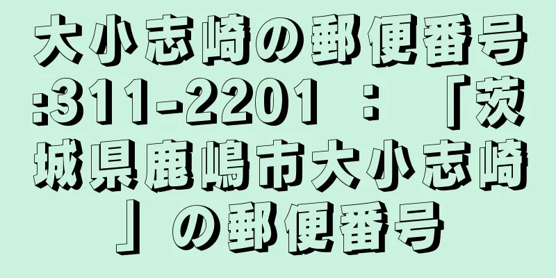 大小志崎の郵便番号:311-2201 ： 「茨城県鹿嶋市大小志崎」の郵便番号