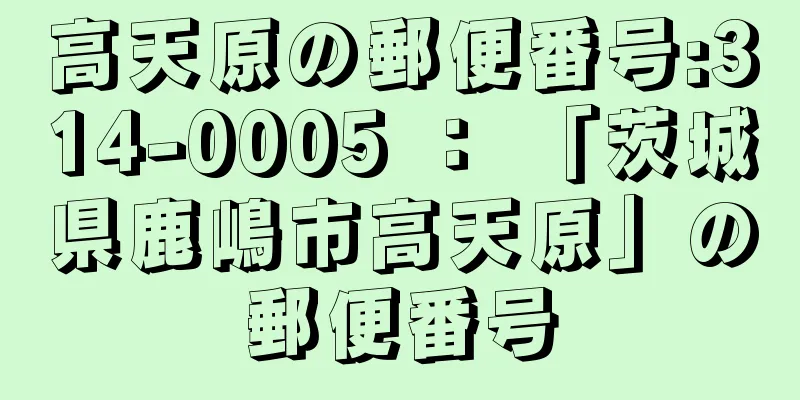 高天原の郵便番号:314-0005 ： 「茨城県鹿嶋市高天原」の郵便番号