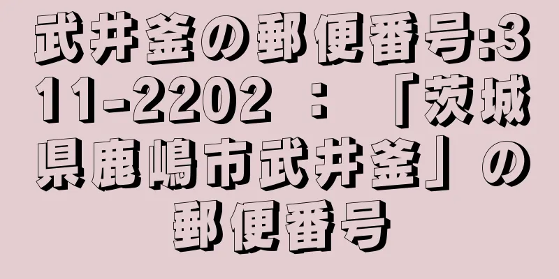 武井釜の郵便番号:311-2202 ： 「茨城県鹿嶋市武井釜」の郵便番号