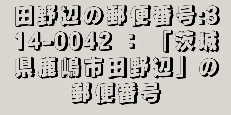 田野辺の郵便番号:314-0042 ： 「茨城県鹿嶋市田野辺」の郵便番号