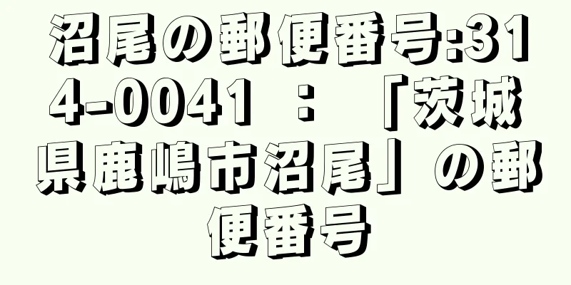 沼尾の郵便番号:314-0041 ： 「茨城県鹿嶋市沼尾」の郵便番号