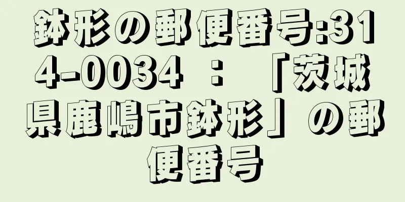 鉢形の郵便番号:314-0034 ： 「茨城県鹿嶋市鉢形」の郵便番号