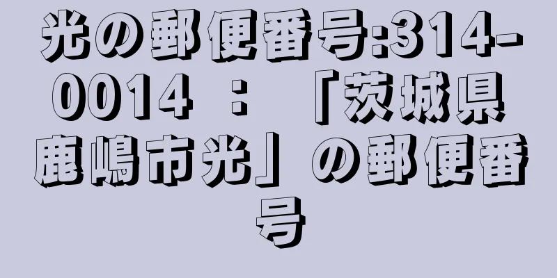 光の郵便番号:314-0014 ： 「茨城県鹿嶋市光」の郵便番号