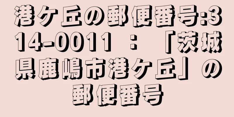 港ケ丘の郵便番号:314-0011 ： 「茨城県鹿嶋市港ケ丘」の郵便番号