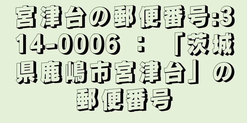 宮津台の郵便番号:314-0006 ： 「茨城県鹿嶋市宮津台」の郵便番号