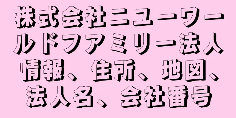株式会社ニユーワールドフアミリー法人情報、住所、地図、法人名、会社番号