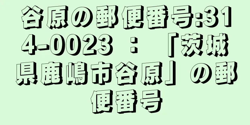 谷原の郵便番号:314-0023 ： 「茨城県鹿嶋市谷原」の郵便番号