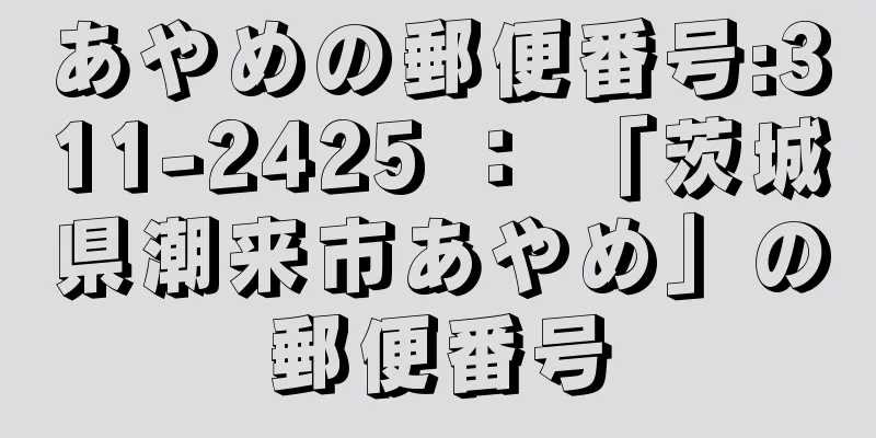 あやめの郵便番号:311-2425 ： 「茨城県潮来市あやめ」の郵便番号