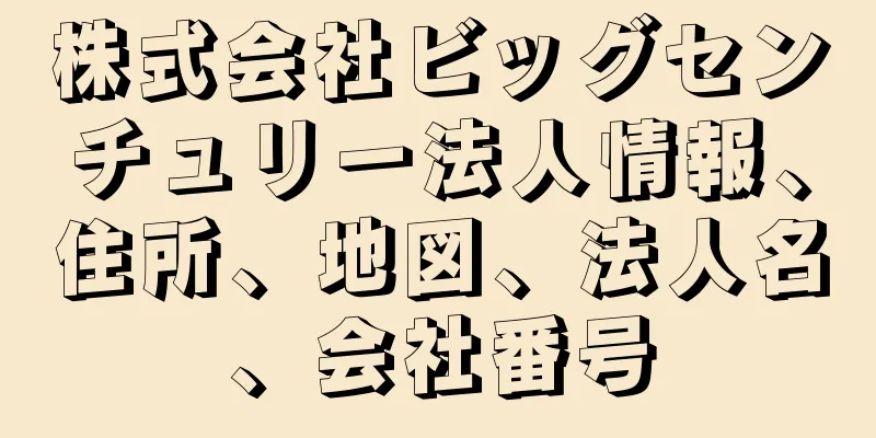 株式会社ビッグセンチュリー法人情報、住所、地図、法人名、会社番号
